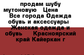 продам шубу мутоновую › Цена ­ 3 500 - Все города Одежда, обувь и аксессуары » Женская одежда и обувь   . Красноярский край,Кайеркан г.